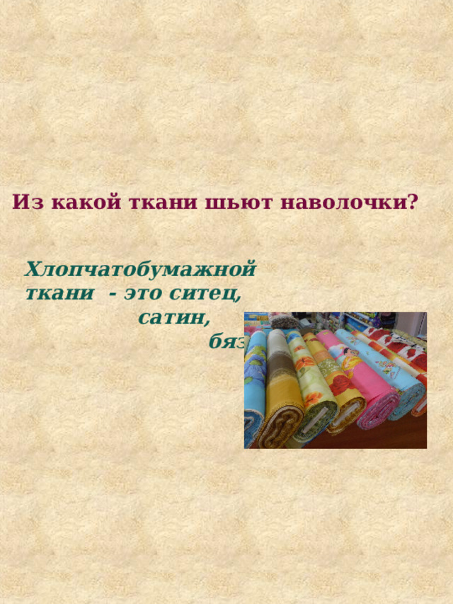 Из какой ткани шьют наволочки? Хлопчатобумажной ткани - это ситец,  сатин,  бязь. 
