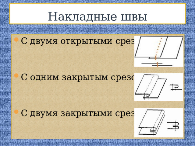Накладные швы С двумя открытыми срезами С одним закрытым срезом С двумя закрытыми срезами 