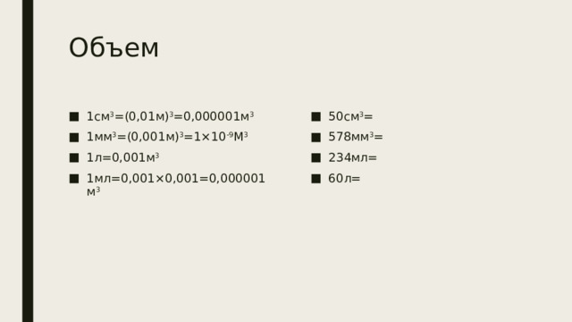 Объем 1см 3 =(0,01м) 3 =0,000001м 3 1мм 3 =(0,001м) 3 =1×10 -9 М 3 1л=0,001м 3 1мл=0,001×0,001=0,000001м 3 50см 3 = 578мм 3 = 234мл= 60л= 