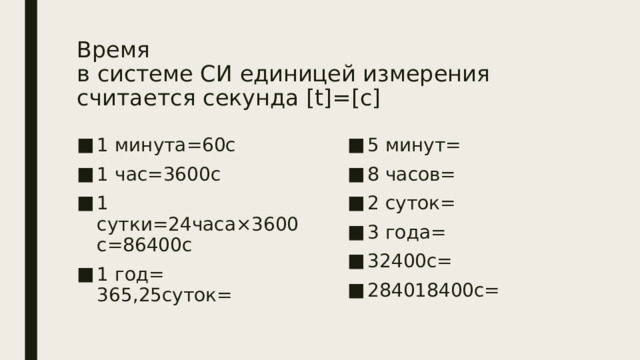Время  в системе СИ единицей измерения считается секунда [t]=[с] 1 минута=60с 1 час=3600с 1 сутки=24часа×3600с=86400с 1 год= 365,25суток= 5 минут= 8 часов= 2 суток= 3 года= 32400с= 284018400с= 