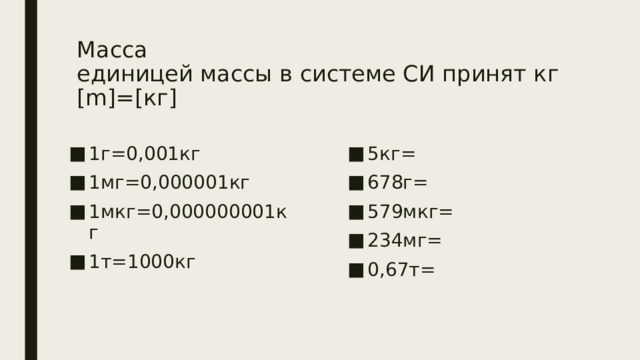 Масса  единицей массы в системе СИ принят кг  [m]=[кг] 1г=0,001кг 1мг=0,000001кг 1мкг=0,000000001кг 1т=1000кг 5кг= 678г= 579мкг= 234мг= 0,67т= 