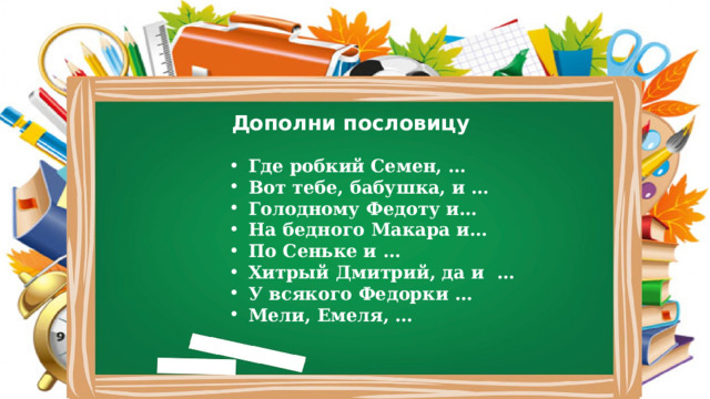 Дополни пословицу Где робкий Семен, … Вот тебе, бабушка, и … Голодному Федоту и… На бедного Макара и… По Сеньке и … Хитрый Дмитрий, да и … У всякого Федорки … Мели, Емеля, … 