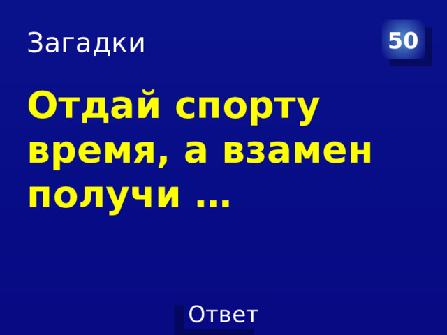 Загадки 50 Отдай спорту время, а взамен получи … 