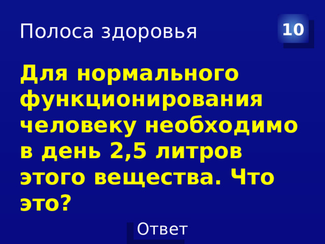 Полоса здоровья 10 Для нормального функционирования человеку необходимо в день 2,5 литров этого вещества. Что это? 