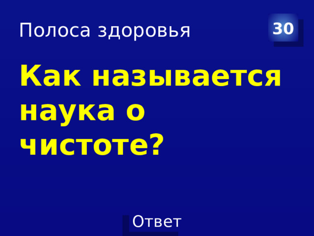 Полоса здоровья 30 Как называется наука о чистоте? 