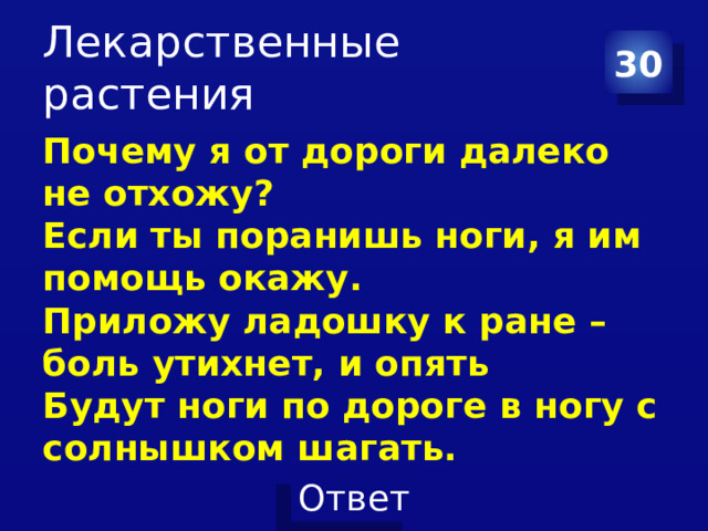 Лекарственные растения 30 Почему я от дороги далеко не отхожу?  Если ты поранишь ноги, я им помощь окажу.  Приложу ладошку к ране – боль утихнет, и опять  Будут ноги по дороге в ногу с солнышком шагать.   