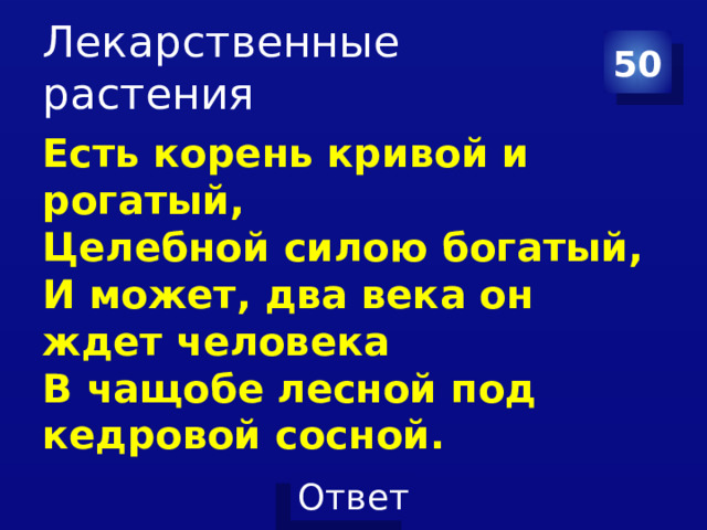 Лекарственные растения 50 Есть корень кривой и рогатый,  Целебной силою богатый,  И может, два века он ждет человека  В чащобе лесной под кедровой сосной. 