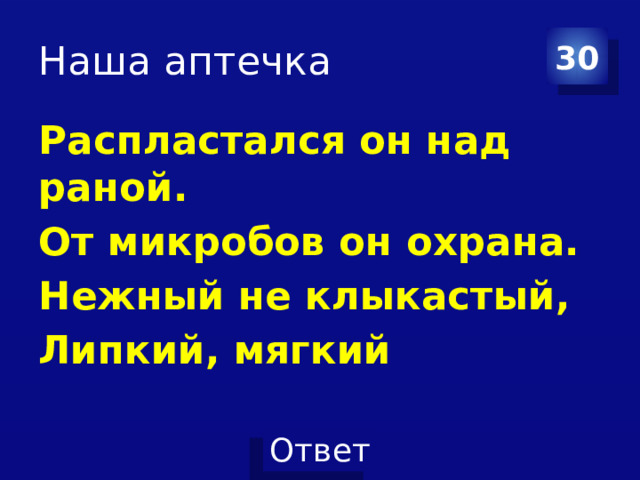 Наша аптечка 30 Распластался он над раной. От микробов он охрана. Нежный не клыкастый, Липкий, мягкий    
