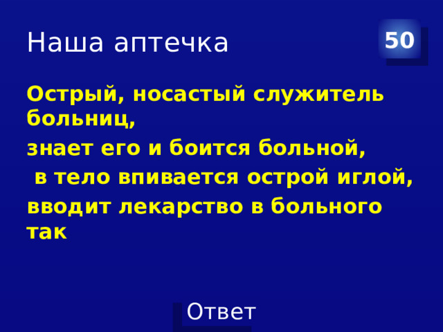 Наша аптечка 50 Острый, носастый служитель больниц, знает его и боится больной,  в тело впивается острой иглой, вводит лекарство в больного так    