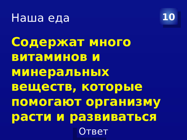Наша еда 10 Содержат много витаминов и минеральных веществ, которые помогают организму расти и развиваться 