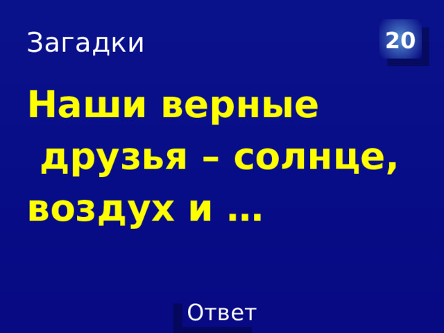 Загадки 20 Наши верные  друзья – солнце, воздух и … 