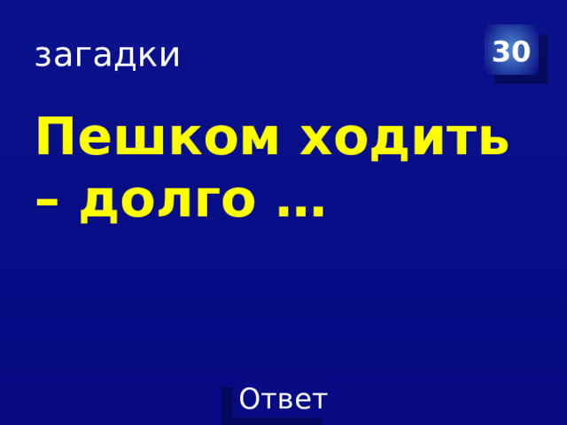 загадки 30 Пешком ходить – долго … 