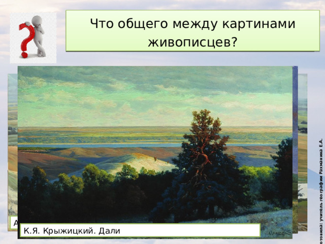 Подготовила: учитель географии Рахманина Е.А. Внимательно рассмотрите картины Что общего между картинами живописцев? Аполлинарий Васнецов. Оренбургская степь Ф.А. Васильев. Мокрый луг Шишкин. Среди Долины ровные К.Я. Крыжицкий. Дали 