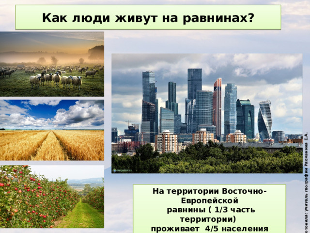 Подготовила: учитель географии Рахманина Е.А. Как люди живут на равнинах? На территории Восточно-Европейской  равнины ( 1/3 часть территории) проживает 4/5 населения страны 