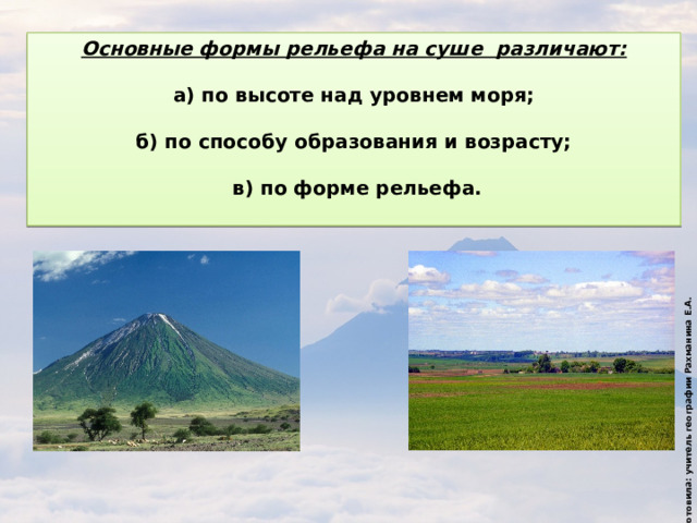 Подготовила: учитель географии Рахманина Е.А. Основные формы рельефа на суше различают:  а) по высоте над уровнем моря;  б) по способу образования и возрасту;   в) по форме рельефа.  