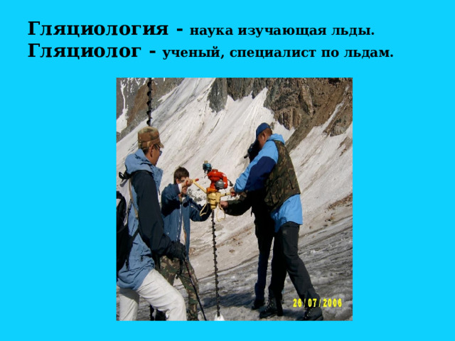 Гляциология - наука изучающая льды.  Гляциолог - ученый, специалист по льдам.   