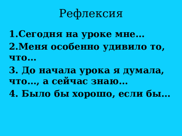 Рефлексия 1.Сегодня на уроке мне… 2.Меня особенно удивило то, что… 3. До начала урока я думала, что…, а сейчас знаю… 4. Было бы хорошо, если бы…  
