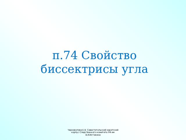 п.74 Свойство биссектрисы угла Черноволова Е.В. Севастопольский кадетский корпус Следственного комитета РФ им В.И.Истомина 