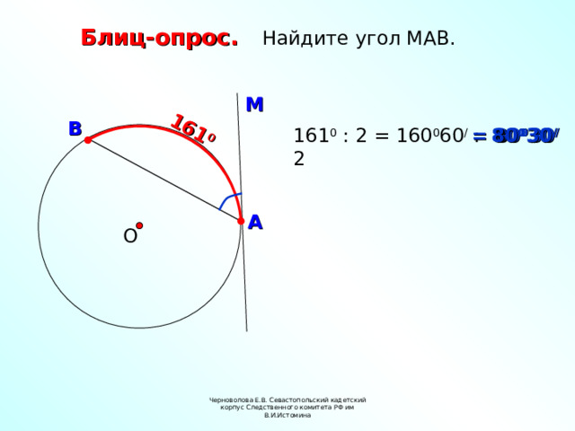 161 0  Блиц-опрос. Найдите угол МАВ. М В 161 0 : 2 = 160 0 60 / : 2 = 80 0 30 /  80 0 30 / А О Черноволова Е.В. Севастопольский кадетский корпус Следственного комитета РФ им В.И.Истомина 4 