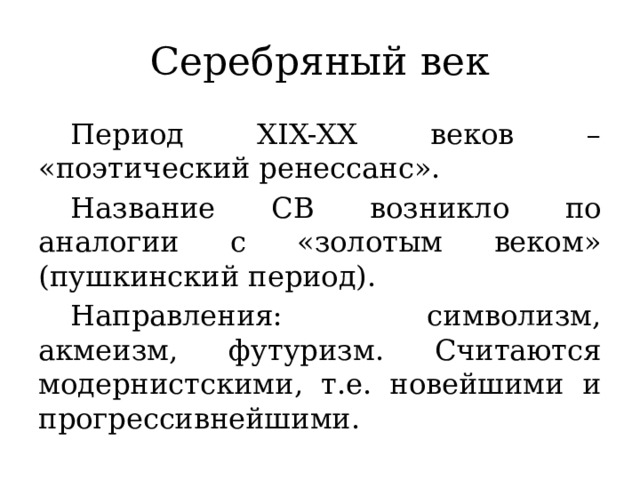 Серебряный век  Период XIX-XX веков – «поэтический ренессанс».  Название СВ возникло по аналогии с «золотым веком» (пушкинский период).  Направления: символизм, акмеизм, футуризм. Считаются модернистскими, т.е. новейшими и прогрессивнейшими.  