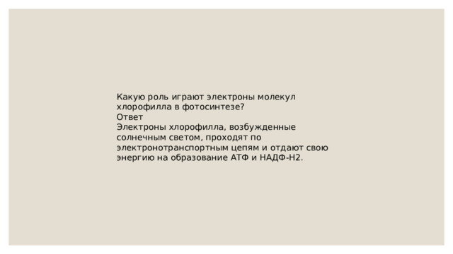 Какую роль играют электроны молекул хлорофилла в фотосинтезе? Ответ Электроны хлорофилла, возбужденные солнечным светом, проходят по электронотранспортным цепям и отдают свою энергию на образование АТФ и НАДФ-Н2. 