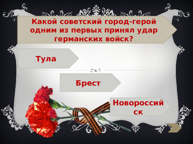  Какой советский город-герой одним из первых принял удар германских войск? Тула  Брест  Новороссийск 