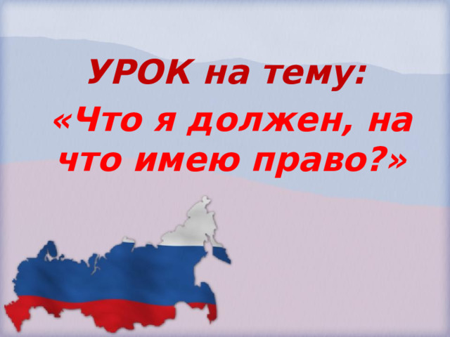 УРОК на тему: «Что я должен, на что имею право?» 