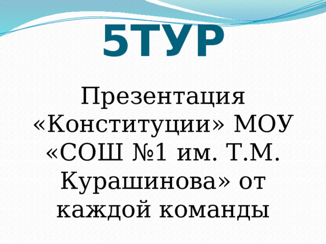 5ТУР   Презентация «Конституции» МОУ «СОШ №1 им. Т.М. Курашинова» от каждой команды 