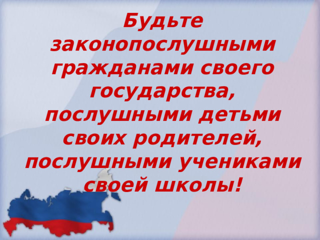 Будьте законопослушными гражданами своего государства, послушными детьми своих родителей, послушными учениками своей школы! 