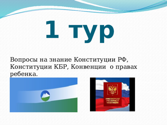 1 тур   Вопросы на знание Конституции РФ, Конституции КБР, Конвенции о правах ребенка. 