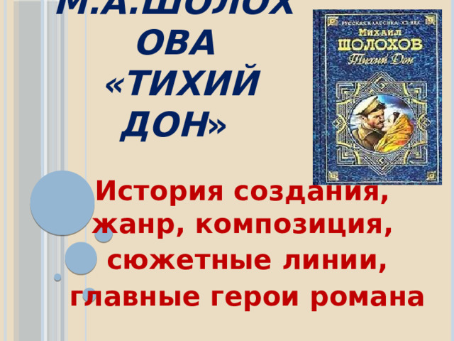 Роман М.А.Шолохова  «Тихий Дон » История создания, жанр, композиция,  сюжетные линии,  главные герои романа  