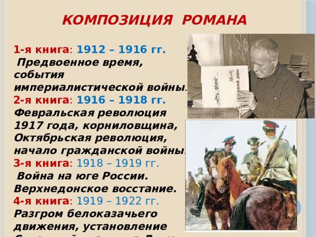 КОМПОЗИЦИЯ  РОМАНА  1-я книга :  1912 – 1916 гг.  Предвоенное время, события империалистической войны . 2-я книга : 1916 – 1918 гг. Февральская революция 1917 года, корниловщина, Октябрьская революция, начало гражданской войны. 3-я книга : 1918 – 1919 гг.  Война на юге России. Верхнедонское восстание. 4-я книга :  1919 – 1922 гг. Разгром белоказачьего движения, установление Советской власти на Дону. 