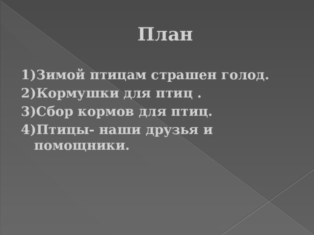 План 1)Зимой птицам страшен голод. 2)Кормушки для птиц . 3)Сбор кормов для птиц. 4)Птицы- наши друзья и помощники. 