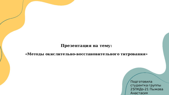     Презентация на тему:   «Методы окислительно-восстановительного титрования» Подготовила студентка группы 25ПКДо-21 Пыжова Анастасия 