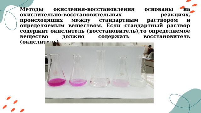 Методы окисления-восстановления основаны на окислительно-восстановительных реакциях, происходящих между стандартным раствором и определяемым веществом. Если стандартный раствор содержит окислитель (восстановитель),то определяемое вещество должно содержать восстановитель (окислитель). 