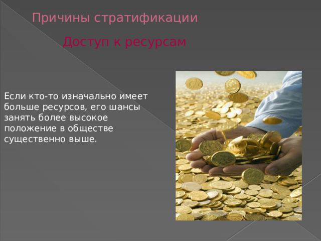 Причины стратификации Доступ к ресурсам Если кто-то изначально имеет больше ресурсов, его шансы занять более высокое положение в обществе существенно выше. 