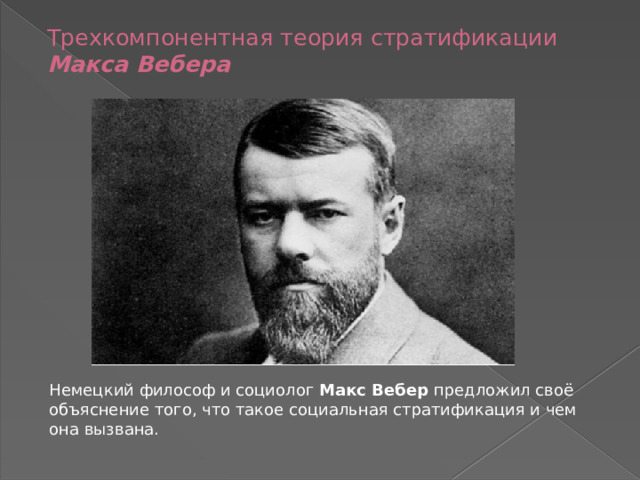Трехкомпонентная теория стратификации Макса Вебера   Немецкий философ и социолог Макс Вебер предложил своё объяснение того, что такое социальная стратификация и чем она вызвана. 
