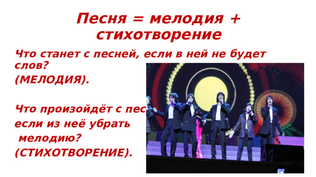 Песня = мелодия + стихотворение Что станет с песней, если в ней не будет слов? (МЕЛОДИЯ).  Что произойдёт с песней, если из неё убрать  мелодию? (СТИХОТВОРЕНИЕ).  