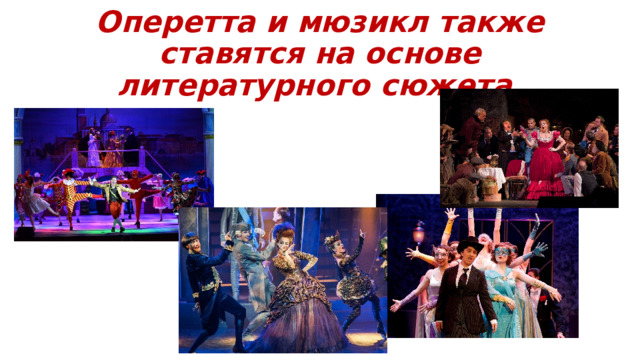 Оперетта и мюзикл также ставятся на основе литературного сюжета. 