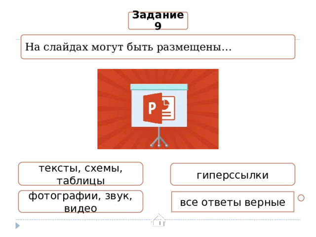 Задание 9 На слайдах могут быть размещены… тексты, схемы, таблицы гиперссылки фотографии, звук, видео все ответы верные 