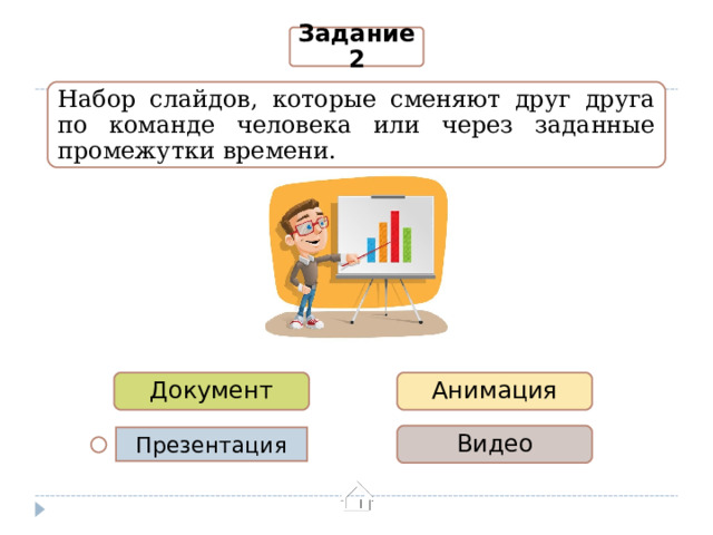 Задание 2 Набор слайдов, которые сменяют друг друга по команде человека или через заданные промежутки времени. Документ Анимация Видео Презентация  