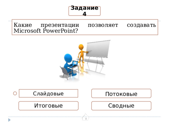 Задание 4 Какие презентации позволяет создавать Microsoft PowerPoint? Потоковые Слайдовые Итоговые Сводные 