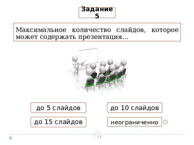 Задание 5 Максимальное количество слайдов, которое может содержать презентация… до 10 слайдов до 5 слайдов до 15 слайдов неограниченно 