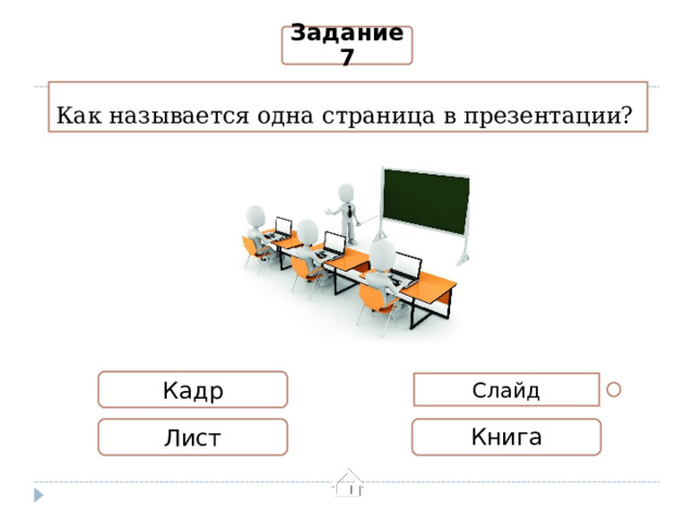 Задание 7 Как называется одна страница в презентации? Кадр Слайд Лист Книга 
