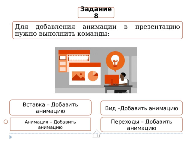 Задание 8 Для добавления анимации в презентацию нужно выполнить команды: Вставка – Добавить анимацию Вид –Добавить анимацию Переходы – Добавить анимацию Анимация – Добавить анимацию 