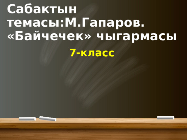Сабактын темасы:М.Гапаров. «Байчечек» чыгармасы 7-класс 