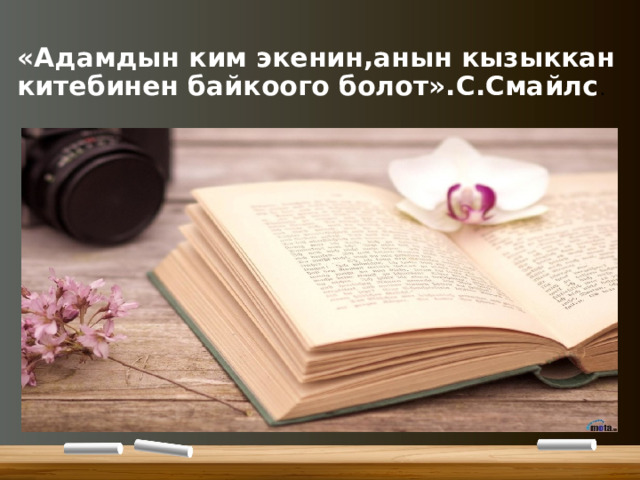 «Адамдын ким экенин,анын кызыккан китебинен байкоого болот».С.Смайлс . 