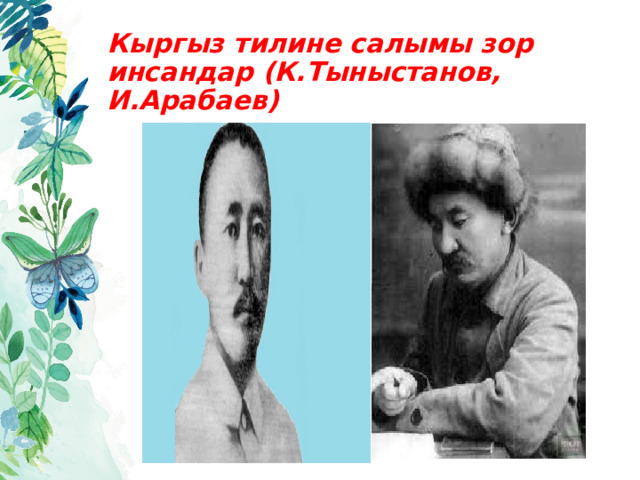 Кыргыз тилине салымы зор инсандар (К.Тыныстанов, И.Арабаев) 