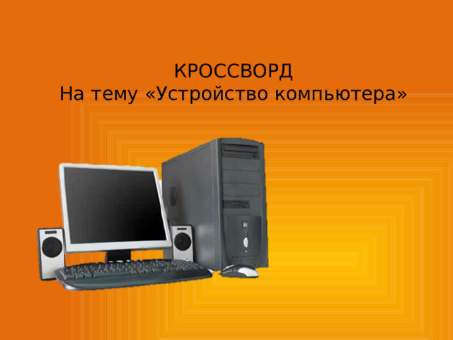 КРОССВОРД  На тему «Устройство компьютера»   