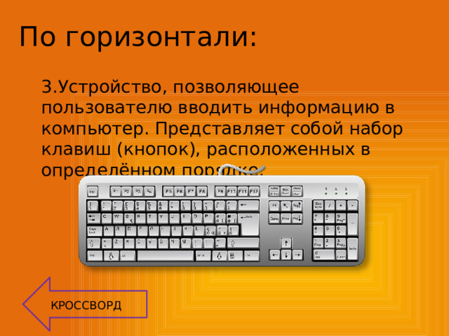 По горизонтали: 3.Устройство, позволяющее пользователю вводить информацию в компьютер. Представляет собой набор клавиш (кнопок), расположенных в определённом порядке. КРОССВОРД 